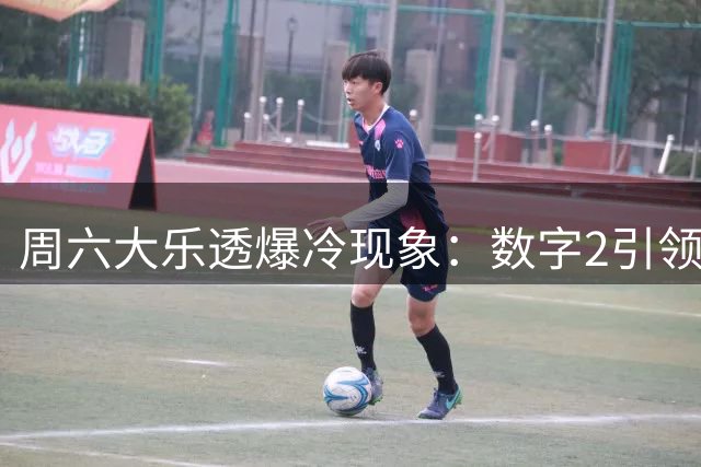 周六大乐透爆冷现象：数字2引领凤尾号狂潮