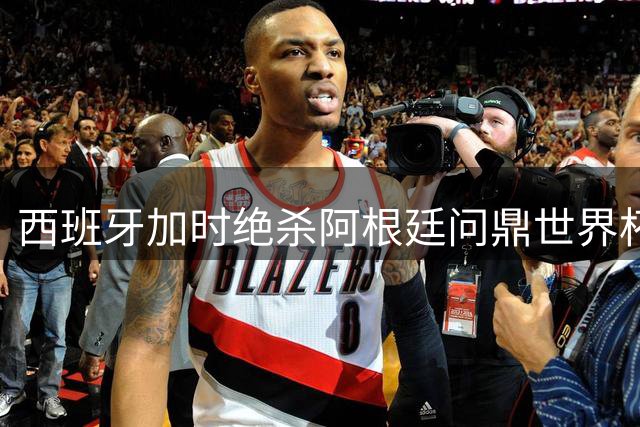西班牙加时绝杀阿根廷问鼎世界杯 梅西8球4助攻仍难圆金靴梦